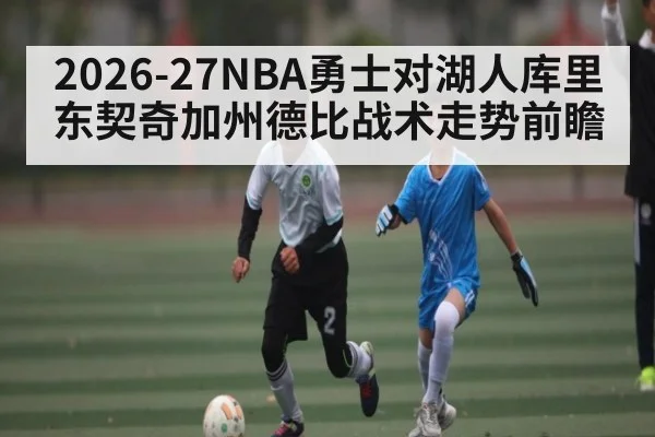 2026-27NBA勇士对湖人库里东契奇加州德比战术走势前瞻