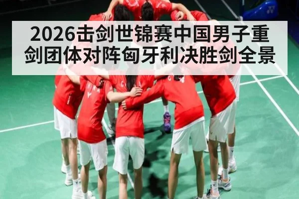 2026击剑世锦赛中国男子重剑团体对阵匈牙利决胜剑全景