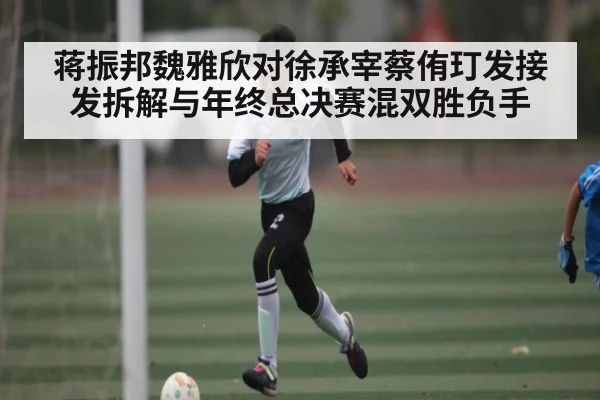 蒋振邦魏雅欣对徐承宰蔡侑玎发接发拆解与年终总决赛混双胜负手